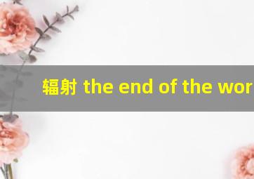 辐射 the end of the world